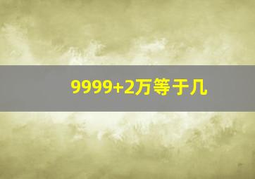 9999+2万等于几