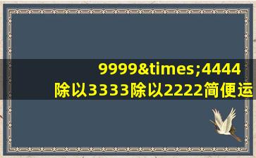 9999×4444除以3333除以2222简便运算方法