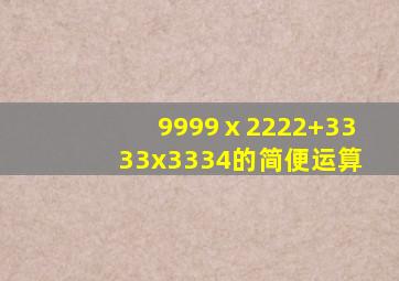 9999ⅹ2222+3333x3334的简便运算