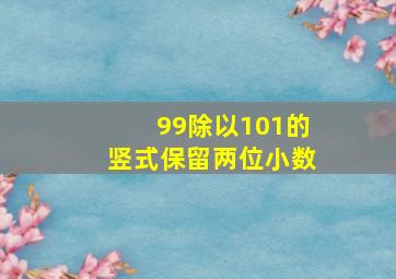 99除以101的竖式保留两位小数