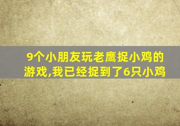 9个小朋友玩老鹰捉小鸡的游戏,我已经捉到了6只小鸡