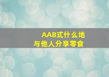 AAB式什么地与他人分享零食