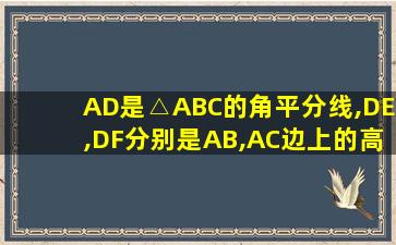 AD是△ABC的角平分线,DE,DF分别是AB,AC边上的高