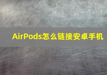 AirPods怎么链接安卓手机