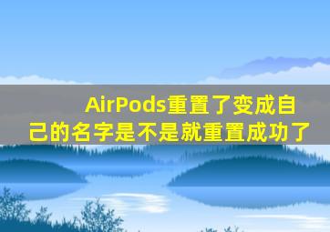 AirPods重置了变成自己的名字是不是就重置成功了