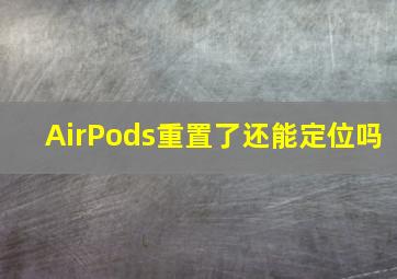 AirPods重置了还能定位吗