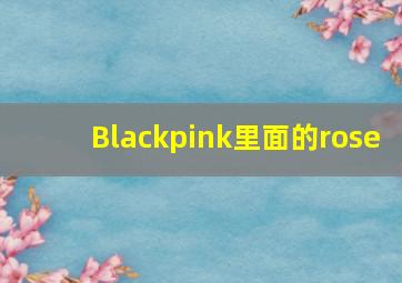 Blackpink里面的rose