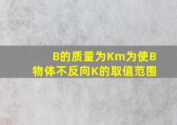 B的质量为Km为使B物体不反向K的取值范围