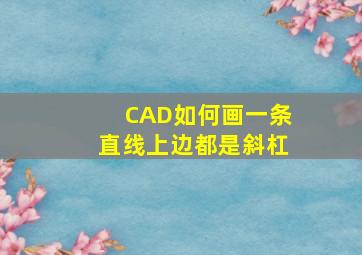 CAD如何画一条直线上边都是斜杠