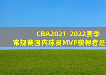 CBA2021-2022赛季常规赛国内球员MVP获得者是