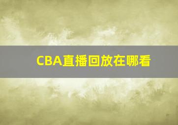 CBA直播回放在哪看