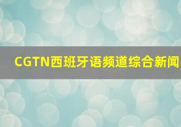 CGTN西班牙语频道综合新闻