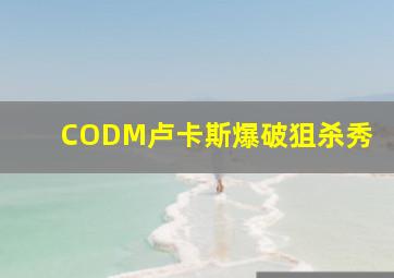 CODM卢卡斯爆破狙杀秀