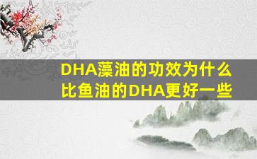 DHA藻油的功效为什么比鱼油的DHA更好一些