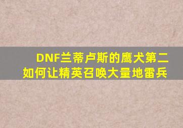 DNF兰蒂卢斯的鹰犬第二如何让精英召唤大量地雷兵