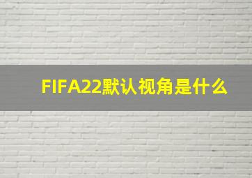 FIFA22默认视角是什么