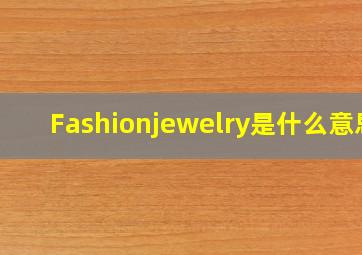 Fashionjewelry是什么意思