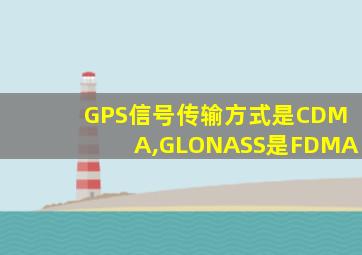 GPS信号传输方式是CDMA,GLONASS是FDMA