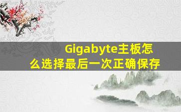 Gigabyte主板怎么选择最后一次正确保存