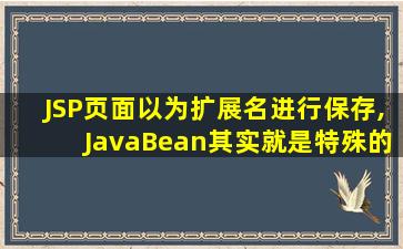 JSP页面以为扩展名进行保存,JavaBean其实就是特殊的