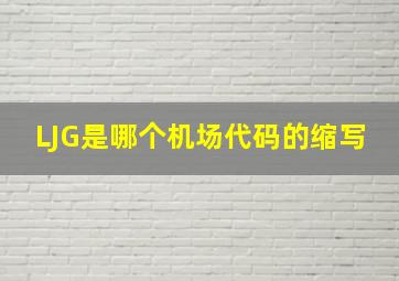 LJG是哪个机场代码的缩写