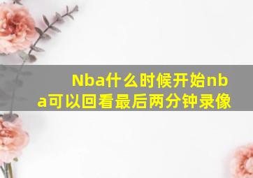 Nba什么时候开始nba可以回看最后两分钟录像