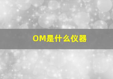 OM是什么仪器