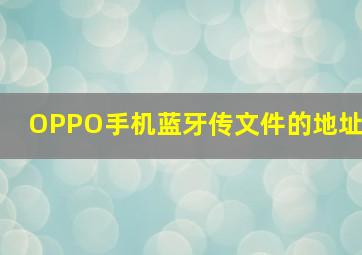 OPPO手机蓝牙传文件的地址