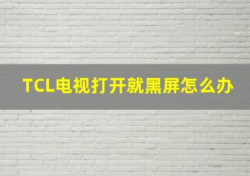 TCL电视打开就黑屏怎么办