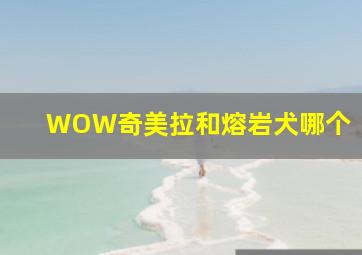 WOW奇美拉和熔岩犬哪个