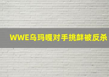 WWE乌玛嘎对手挑衅被反杀