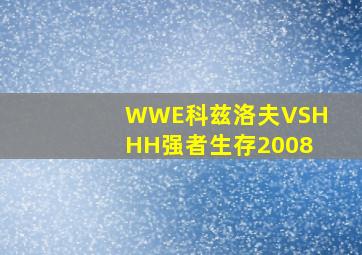 WWE科兹洛夫VSHHH强者生存2008