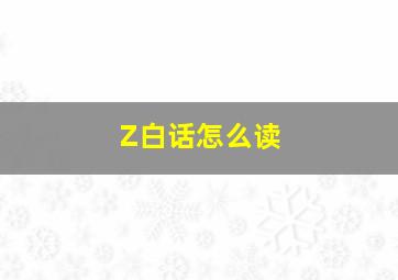 Z白话怎么读