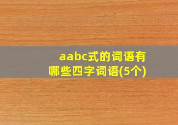 aabc式的词语有哪些四字词语(5个)