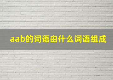 aab的词语由什么词语组成