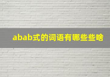 abab式的词语有哪些些啥