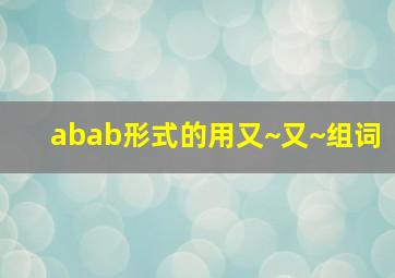 abab形式的用又~又~组词