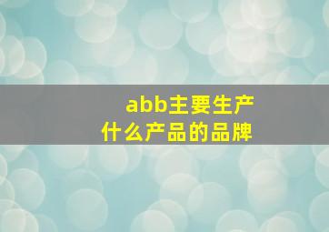 abb主要生产什么产品的品牌