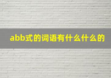 abb式的词语有什么什么的