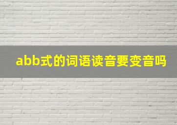 abb式的词语读音要变音吗