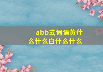 abb式词语黄什么什么白什么什么