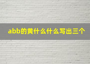 abb的黄什么什么写出三个