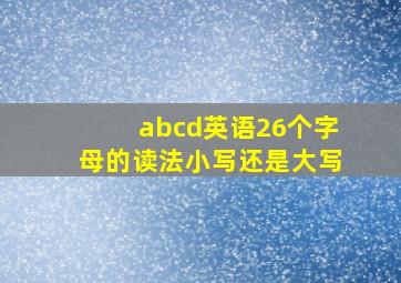 abcd英语26个字母的读法小写还是大写