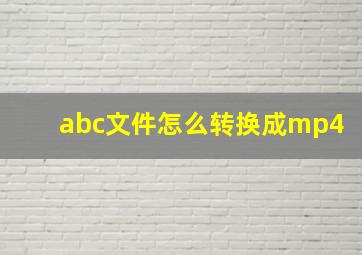 abc文件怎么转换成mp4