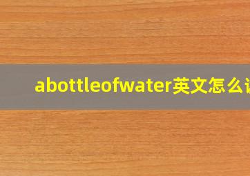 abottleofwater英文怎么读