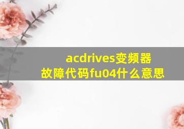 acdrives变频器故障代码fu04什么意思