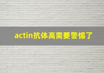 actin抗体高需要警惕了