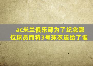 ac米兰俱乐部为了纪念哪位球员而将3号球衣送给了谁