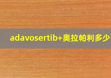 adavosertib+奥拉帕利多少钱