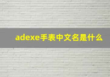 adexe手表中文名是什么